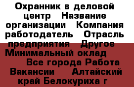 Охранник в деловой центр › Название организации ­ Компания-работодатель › Отрасль предприятия ­ Другое › Минимальный оклад ­ 24 000 - Все города Работа » Вакансии   . Алтайский край,Белокуриха г.